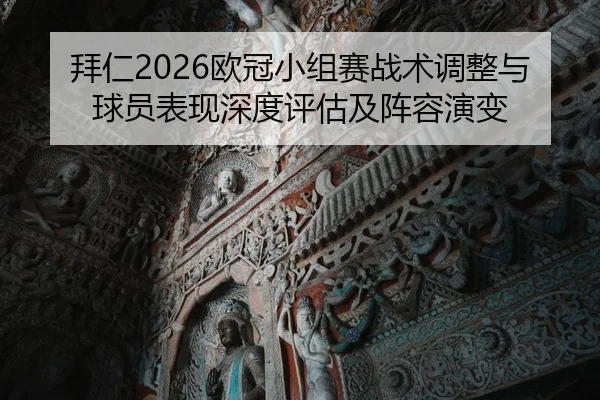 拜仁2026欧冠小组赛战术调整与球员表现深度评估及阵容演变